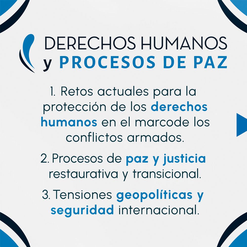 Tarjeta “Derechos Humanos y Procesos de Paz”: retos para proteger derechos humanos en conflictos armados; procesos de paz y justicia restaurativa/transicional; tensiones geopolíticas y seguridad internacional.