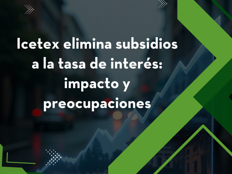 Icetex elimina subsidios a la tasa de interés: impacto y preocupaciones